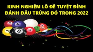 Kinh nghiệm lô đề tuyệt đỉnh đánh đâu trúng đó trong 2022