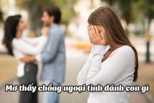 Mơ thấy chồng ngoại tình đánh con gì? Giải mã chuẩn 99%