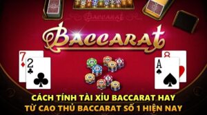 Cách tính tài xỉu Baccarat hay từ cao thủ baccarat số 1 hiện nay