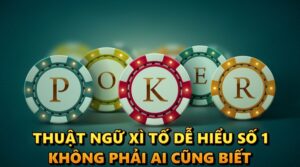 Thuật ngữ xì tố dễ hiểu số 1 không phải ai cũng biết