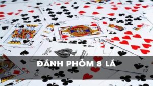 Phỏm 8 lá - Tựa game bài thú vị đầy sức mê hoặc người chơi