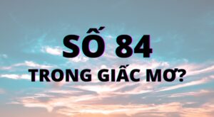 Mơ thấy số 84 đánh con gì hay nhất? Anh em nên biết