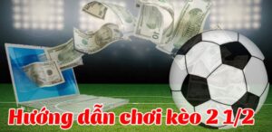 Kèo 2 1/2 là gì? Tìm hiểu cách chơi kèo 2 1/2 như thế nào?