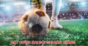 Kèo Both Team To Score là gì? Kinh nghiệm chơi để loại kèo này