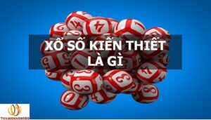 Xổ số kiến thiết là gì: Tìm hiểu khái niệm về xổ số kiến thiết