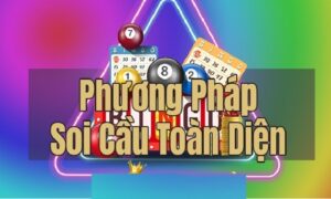 Soi cầu toàn diện - Phương pháp soi cầu hiệu quả nhất hiện nay