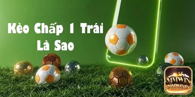 Tìm hiểu kèo chấp 1 trái là sao?