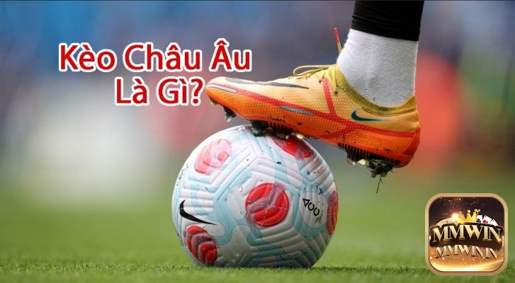 Kèo châu âu là kèo cược được bet thủ quan tâm 