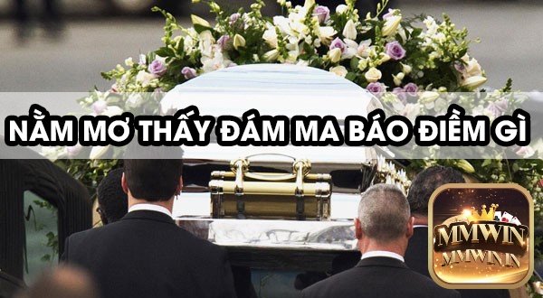 Giải mã giấc mơ thấy đám tang chuẩn cùng Mmwin