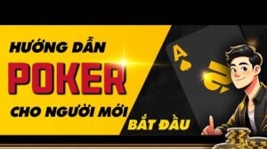 Hướng dẫn chơi poker cho người mới từ cơ bản đến thực chiến
